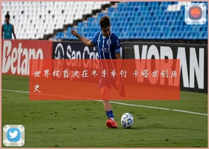 世界杯首次在冬季举行 卡塔尔创历史