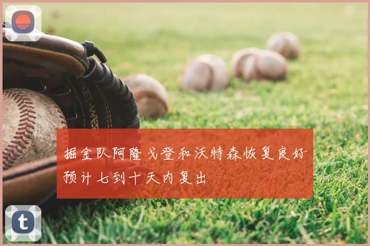 掘金队阿隆戈登和沃特森恢复良好预计七到十天内复出