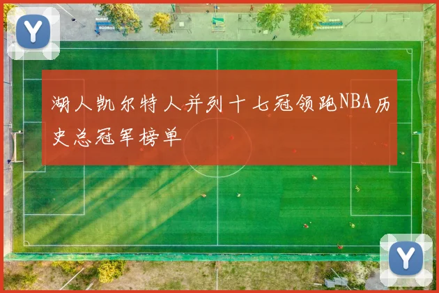 湖人凯尔特人并列十七冠领跑NBA历史总冠军榜单