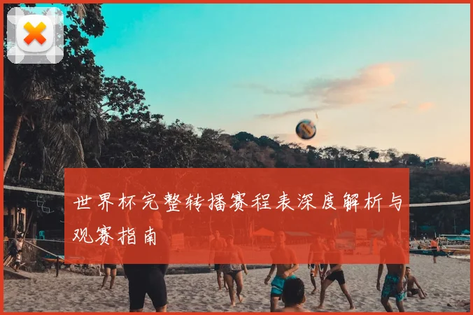世界杯完整转播赛程表深度解析与观赛指南