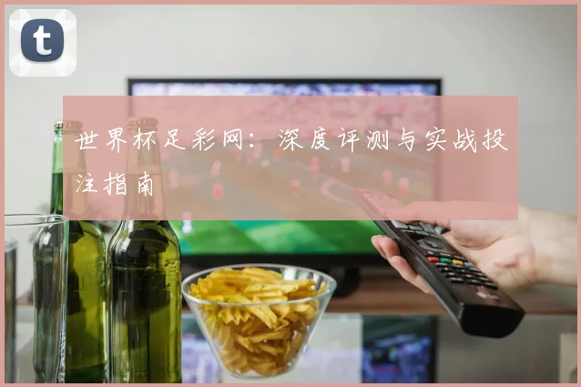 世界杯足彩网：深度评测与实战投注指南