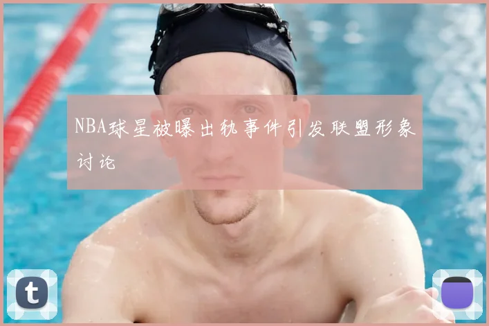 NBA球星被曝出轨事件引发联盟形象讨论