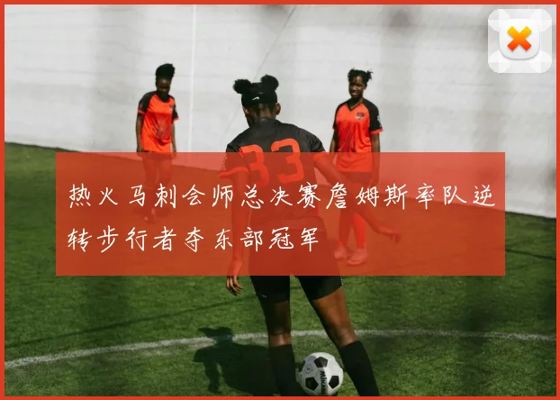 热火马刺会师总决赛詹姆斯率队逆转步行者夺东部冠军