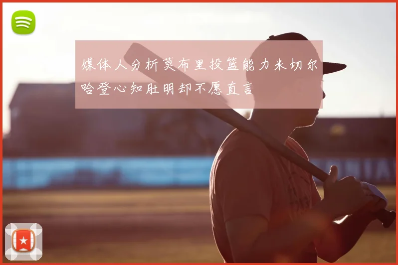 媒体人分析莫布里投篮能力米切尔哈登心知肚明却不愿直言