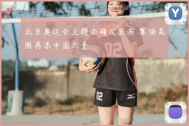 北京奥运会主题曲确定发布 赛场氛围再添中国元素