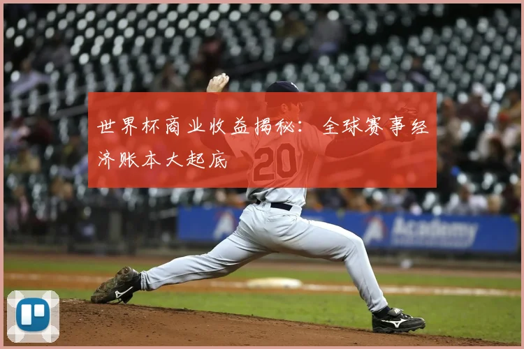 世界杯商业收益揭秘:全球赛事经济账本大起底