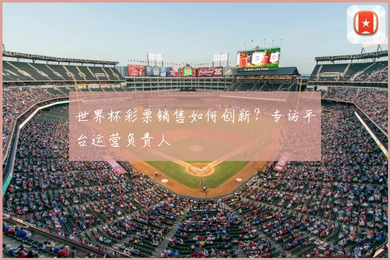 世界杯彩票销售如何创新?专访平台运营负责人